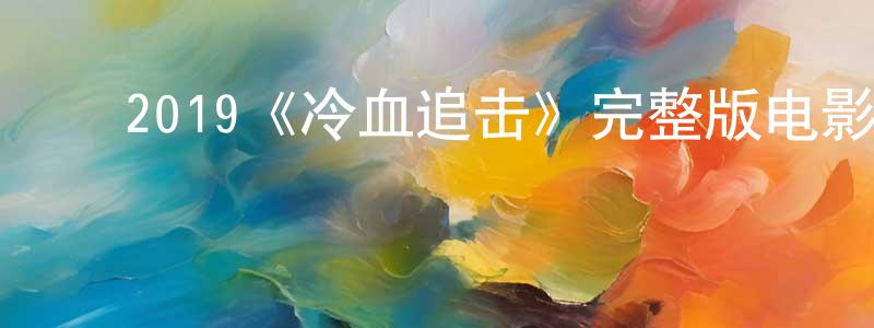 ﻿白莹润发布﻿2019《冷血追击》完整版电影/在线观看/百度云-美剧天堂
